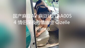 国产麻豆AV 麻豆US LAA0054 情侣深夜激情幽会 Gizelle Blanco