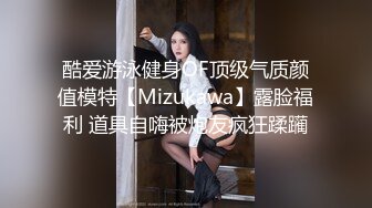 酷爱游泳健身OF顶级气质颜值模特【Mizukawa】露脸福利 道具自嗨被炮友疯狂蹂躏