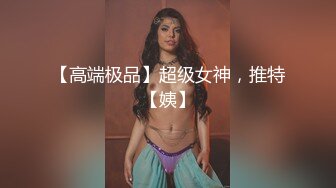 【高端极品】超级女神，推特【姨】