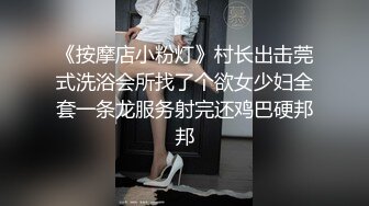 《按摩店小粉灯》村长出击莞式洗浴会所找了个欲女少妇全套一条龙服务射完还鸡巴硬邦邦