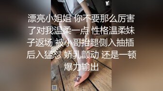 漂亮小姐姐 你不要那么厉害了对我温柔一点 性格温柔妹子返场 被小哥抬腿侧入抽插 后入猛怼 娇乳颤动 还是一顿爆力输出