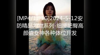 [MP4/1.93G]2024-5-12安防精品尤物系列-细腰肥臀高颜值女神各种体位开发