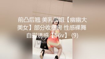 前凸后翘 美乳御姐【幽幽大美女】部分收费房 性感裸舞 自慰诱惑【56v】 (9)