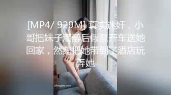 [MP4/ 929M] 真实迷奸，小哥把妹子灌醉后假意开车送她回家，然鹅把她带到了酒店玩弄她