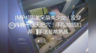 [MP4]甜美呆萌美少女！没穿内裤一线天肥穴！手指抽插扣弄，手法非常熟练