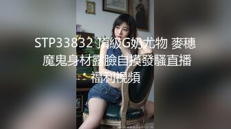 STP33832 頂級G奶尤物 麥穗 魔鬼身材露臉自摸發騷直播福利視頻