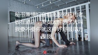 秘书兼情妇穿着高跟网袜和老板在酒店，美女太性感了大叫我要不要停就这样好舒服用力操我。