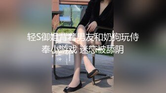 轻S御姐背着男友和奶狗玩侍奉小游戏 迷恋被舔阴