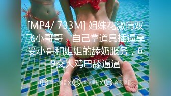 [MP4/ 733M] 姐妹花激情双飞小哥哥，自己拿道具插逼享受小哥和姐姐的舔奶服务，69交大鸡巴舔逼逼