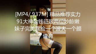 [MP4/ 937M] 精品推荐实力91大神金钱征服两位妙龄嫩妹子完美露脸一个波大一个颜值高