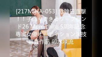 [217MIHA-053] 危険日直撃！！子作りできるソープランド26 Mr.michiru 5周年記念専属女優オーディション演技審査作品 卯水咲流