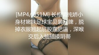 [MP4/ 951M] 长相清纯娇小身材嫩妹足球宝贝装品牌，脱掉衣服翘起屁股露肥逼，深喉交后入抽插摸阴蒂