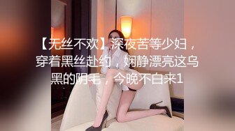 【无丝不欢】深夜苦等少妇，穿着黑丝赴约，娴静漂亮这乌黑的阴毛，今晚不白来1