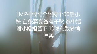 [MP4]经纪介绍两个00后小妹 苗条漂亮各有千秋 选中活泼小姐姐留下 玲珑有致多情温柔