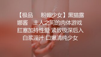 【极品❤️粉媚少女】黑猫露娜酱✿ 主人之间的肉体游戏 肛塞加持性爱 紧致极深后入白浆淫汁 口爆清纯少女