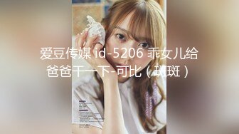 爱豆传媒 id-5206 乖女儿给爸爸干一下-可比（斑斑）