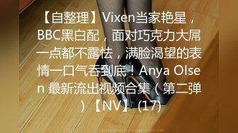 【自整理】Vixen当家艳星，BBC黑白配，面对巧克力大屌一点都不露怯，满脸渴望的表情一口气吞到底！Anya Olsen 最新流出视频合集（第二弹）【NV】 (17)