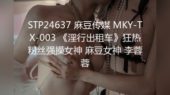 STP24637 麻豆传媒 MKY-TX-003 《淫行出租车》狂热粉丝强操女神 麻豆女神 李蓉蓉