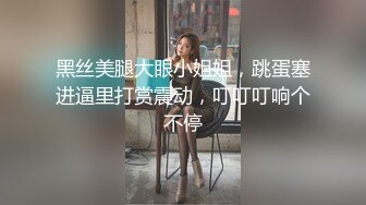 黑丝美腿大眼小姐姐，跳蛋塞进逼里打赏震动，叮叮叮响个不停