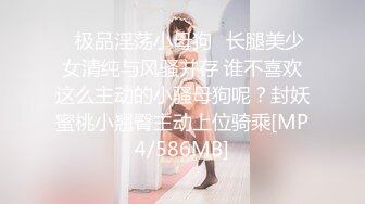 ♈极品淫荡小母狗♈长腿美少女清纯与风骚并存 谁不喜欢这么主动的小骚母狗呢？封妖蜜桃小翘臀主动上位骑乘[MP4/586MB]