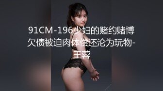 91CM-196少妇的赌约赌博欠债被迫肉体偿还沦为玩物-王蓉