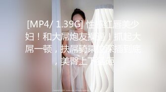 [MP4/ 1.39G] 性感红唇美少妇！和大屌炮友操逼！抓起大屌一顿，扶屌骑乘位深插到底，美臀上下猛砸