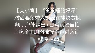 【艾小青】“爸爸插的好深”对话淫荡秀人极品女神收费视频，户外露出+日常卖骚自拍+吃金主的肉棒被爸爸进入销魂淫叫2