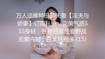 万人追推特极品夫妻【淫夫与娇妻】订阅私拍，完美气质SSS身材，各种日常性爱野战无套内射，白浆特别多 (15)