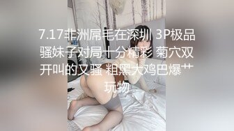 7.17非洲屌毛在深圳 3P极品骚妹子对局十分精彩 菊穴双开叫的又骚 粗黑大鸡巴爆艹玩物