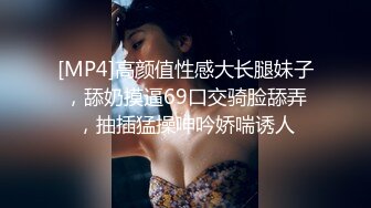 [MP4]高颜值性感大长腿妹子，舔奶摸逼69口交骑脸舔弄，抽插猛操呻吟娇喘诱人