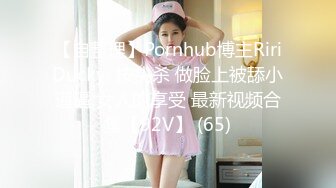 【自整理】Pornhub博主RiriDucky  按头杀 做脸上被舔小逼逼 女人的享受 最新视频合集【92V】 (65)