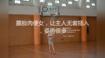 露脸肉便女，让主人无套插入，姿势很多