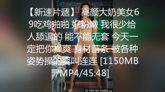 【新速片遞】 高颜大奶美女69吃鸡啪啪 好粉嫩 我很少给人舔逼的 能不能无套 今天一定把你操爽 身材苗条 被各种姿势操的爽叫连连 [1150MB/MP4/45:48]