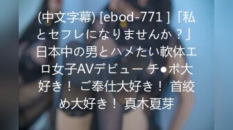 (中文字幕) [ebod-771 ]「私とセフレになりませんか？」日本中の男とハメたい軟体エロ女子AVデビュー チ●ポ大好き！ ご奉仕大好き！ 首絞め大好き！ 真木夏芽