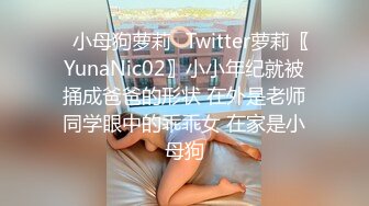 ✿小母狗萝莉✿Twitter萝莉〖YunaNic02〗小小年纪就被捅成爸爸的形状 在外是老师同学眼中的乖乖女 在家是小母狗