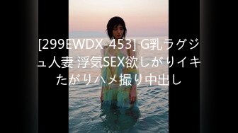 [299EWDX-453] G乳ラグジュ人妻 浮気SEX欲しがりイキたがりハメ撮り中出し