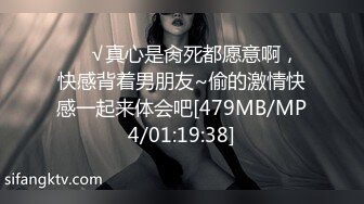 ❤️√真心是肏死都愿意啊，快感背着男朋友~偷的激情快感一起来体会吧[479MB/MP4/01:19:38]