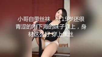 小哥自带丝袜，让19岁还很青涩的刚下海的妹子穿上，身材这么好 穿上黑丝