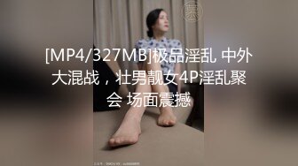 [MP4/327MB]极品淫乱 中外大混战，壮男靓女4P淫乱聚会 场面震撼