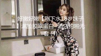 好嫩好嫩【刚下水18岁妹子】满脸胶原蛋白~酒店约啪无套 (4)