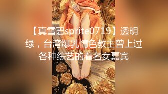 【真雪碧sprite0719】透明绿，台湾爆乳情色教主曾上过各种综艺的着名女嘉宾