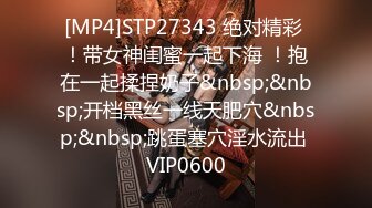 [MP4]STP27343 绝对精彩 ！带女神闺蜜一起下海 ！抱在一起揉捏奶子&nbsp;&nbsp;开档黑丝一线天肥穴&nbsp;&nbsp;跳蛋塞穴淫水流出 VIP0600