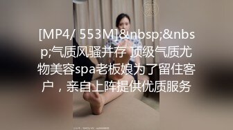 [MP4/ 553M]&nbsp;&nbsp;气质风骚并存 顶级气质尤物美容spa老板娘为了留住客户，亲自上阵提供优质服务