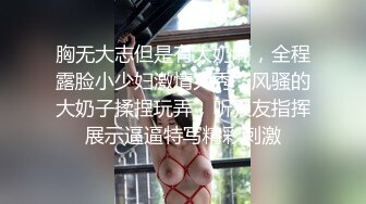 胸无大志但是有大奶啊，全程露脸小少妇激情大秀，风骚的大奶子揉捏玩弄，听狼友指挥展示逼逼特写精彩刺激