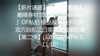 【新片速遞】✨【年度新档】巅峰身材顶级豪乳「npxvip」OF私拍 极品酮体触手玩具双穴自慰喷白浆视觉效果拉满【第二弹】[3.07GB/MP4/1:11:16]