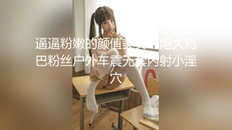 逼逼粉嫩的颜值美女约炮大鸡巴粉丝户外车震无套内射小淫穴