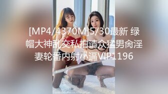 [MP4/4370M]5/30最新 绿帽大神乱交私拍请众猛男肏淫妻轮番内射小逼VIP1196