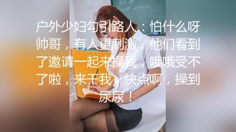 户外少妇勾引路人：怕什么呀帅哥，有人更刺激，他们看到了邀请一起来操我，哦哦受不了啦，来干我，快点啊，操到尿尿！