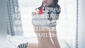 【新片速遞】【经典杭州门事件】极品反差婊莫菁与男友日常私密打炮视图遭男友泄密 全网最全版11部高清无水[6.38G/MP4/01:39:42]