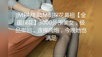 [MP4/835MB]探花鼻祖【全国探花】3000外围美女，极品御姐，连操两炮，今晚她也满足